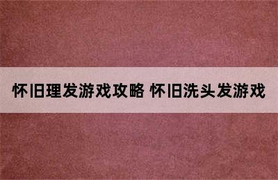 怀旧理发游戏攻略 怀旧洗头发游戏